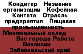 Кондитер › Название организации ­ Кофейная Кантата › Отрасль предприятия ­ Пищевая промышленность › Минимальный оклад ­ 60 000 - Все города Работа » Вакансии   . Забайкальский край,Чита г.